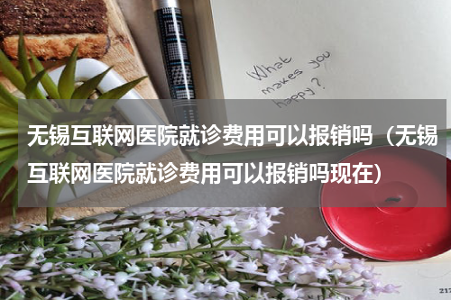 无锡互联网医院就诊费用可以报销吗（无锡互联网医院就诊费用可以报销吗现在）