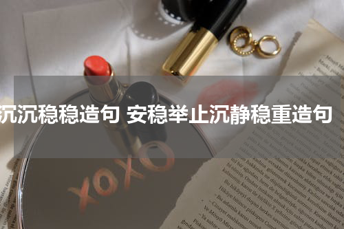 沉沉稳稳造句 安稳举止沉静稳重造句