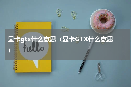 显卡gtx什么意思（显卡GTX什么意思）