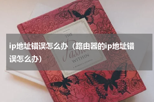 ip地址错误怎么办（路由器的ip地址错误怎么办）