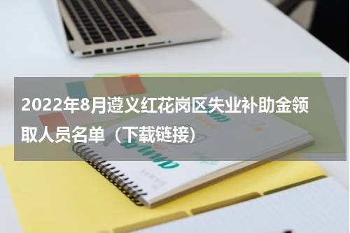 2022年8月遵义红花岗区失业补助金领取人员名单（下载链接）