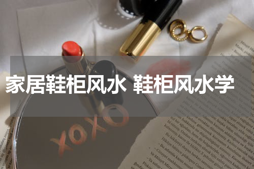 家居鞋柜风水 鞋柜风水学