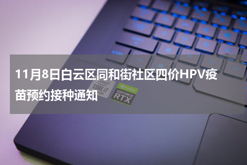 11月8日白云区同和街社区四价HPV疫苗预约接种通知