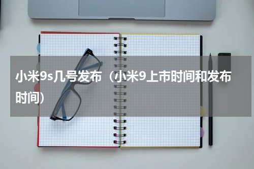 小米9s几号发布（小米9上市时间和发布时间）