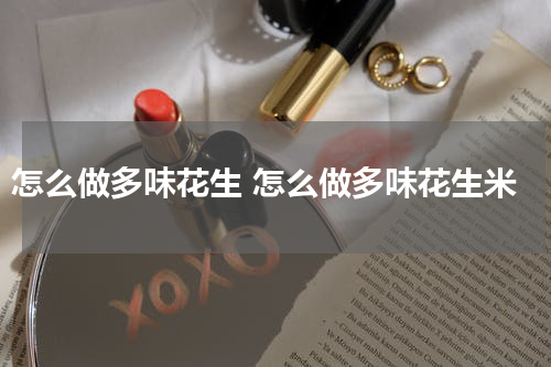 怎么做多味花生 怎么做多味花生米