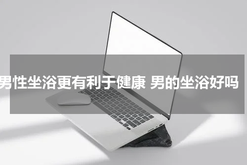 男性坐浴更有利于健康 男的坐浴好吗