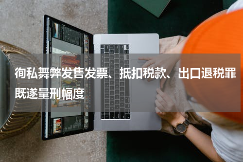 徇私舞弊发售发票、抵扣税款、出口退税罪既遂量刑幅度