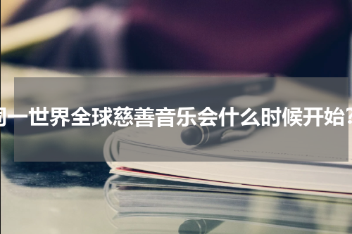 同一世界全球慈善音乐会什么时候开始？