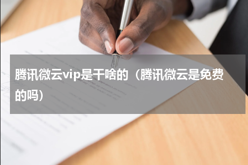腾讯微云vip是干啥的（腾讯微云是免费的吗）