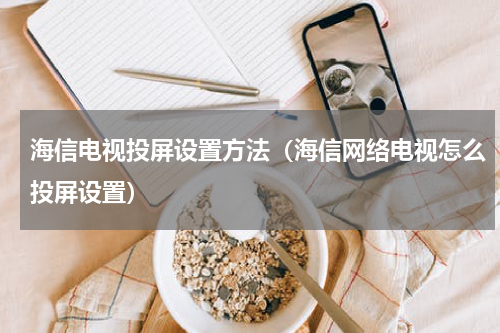 海信电视投屏设置方法（海信网络电视怎么投屏设置）