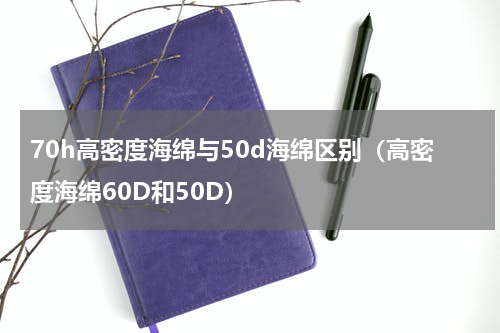 70h高密度海绵与50d海绵区别（高密度海绵60D和50D）