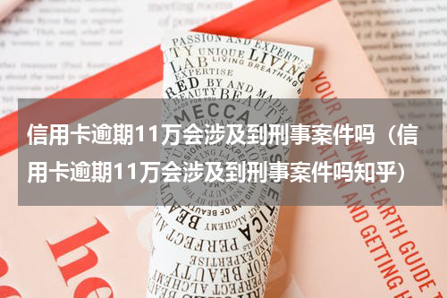 信用卡逾期11万会涉及到刑事案件吗（信用卡逾期11万会涉及到刑事案件吗知乎）
