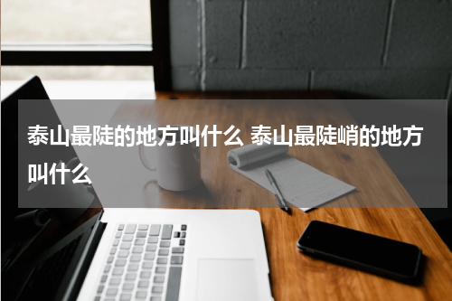 泰山最陡的地方叫什么 泰山最陡峭的地方叫什么
