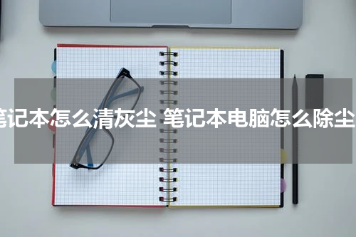 笔记本怎么清灰尘 笔记本电脑怎么除尘