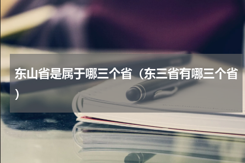 东山省是属于哪三个省（东三省有哪三个省）