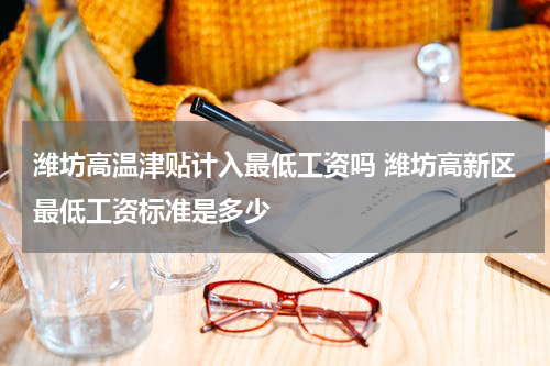 潍坊高温津贴计入最低工资吗 潍坊高新区最低工资标准是多少