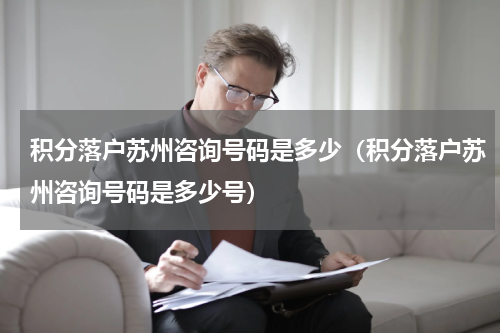 积分落户苏州咨询号码是多少（积分落户苏州咨询号码是多少号）