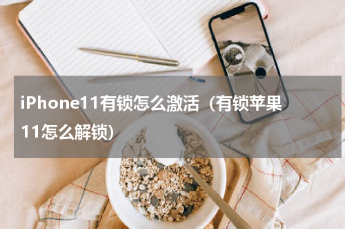 iPhone11有锁怎么激活（有锁苹果11怎么解锁）