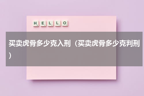买卖虎骨多少克入刑（买卖虎骨多少克判刑）