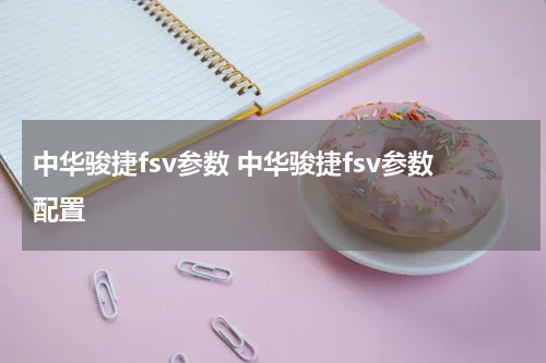 中华骏捷fsv参数 中华骏捷fsv参数配置