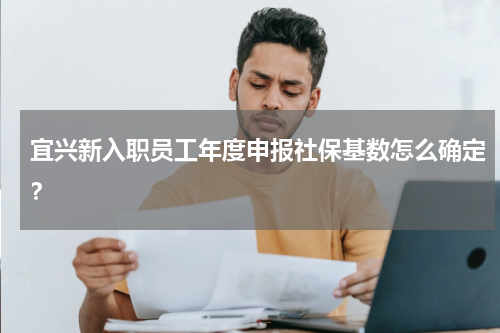宜兴新入职员工年度申报社保基数怎么确定？