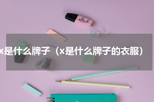 x是什么牌子（x是什么牌子的衣服）