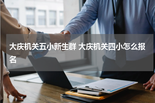 大庆机关五小新生群 大庆机关四小怎么报名