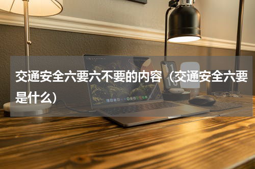 交通安全六要六不要的内容（交通安全六要是什么）