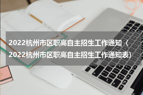 2022杭州市区职高自主招生工作通知（2022杭州市区职高自主招生工作通知表）