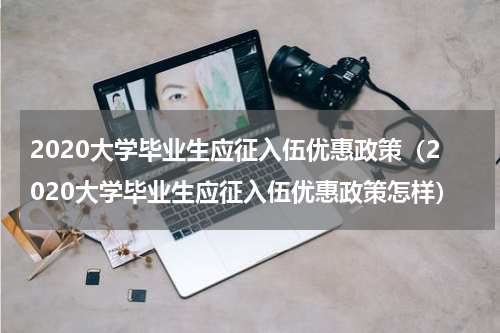 2020大学毕业生应征入伍优惠政策（2020大学毕业生应征入伍优惠政策怎样）