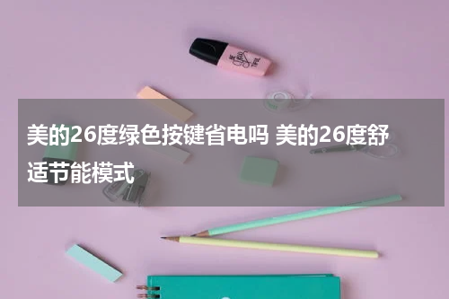 美的26度绿色按键省电吗 美的26度舒适节能模式