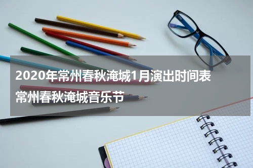 2020年常州春秋淹城1月演出时间表 常州春秋淹城音乐节