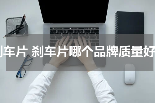 刹车片 刹车片哪个品牌质量好