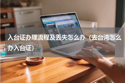 入台证办理流程及丢失怎么办（去台湾怎么办入台证）