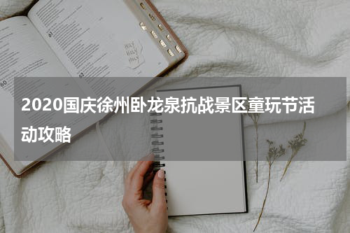 2020国庆徐州卧龙泉抗战景区童玩节活动攻略