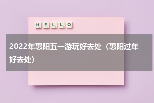 2022年惠阳五一游玩好去处（惠阳过年好去处）