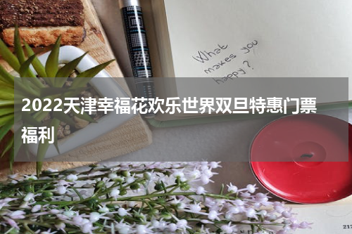 2022天津幸福花欢乐世界双旦特惠门票福利
