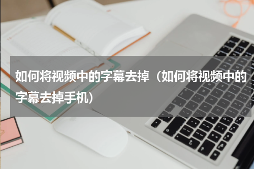 如何将视频中的字幕去掉（如何将视频中的字幕去掉手机）