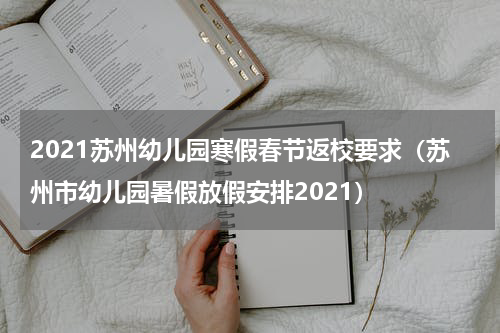 2021苏州幼儿园寒假春节返校要求（苏州市幼儿园暑假放假安排2021）
