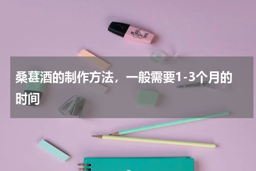 桑葚酒的制作方法，一般需要1-3个月的时间