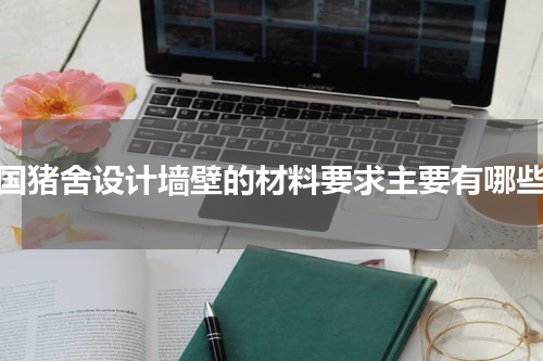 我国猪舍设计墙壁的材料要求主要有哪些？