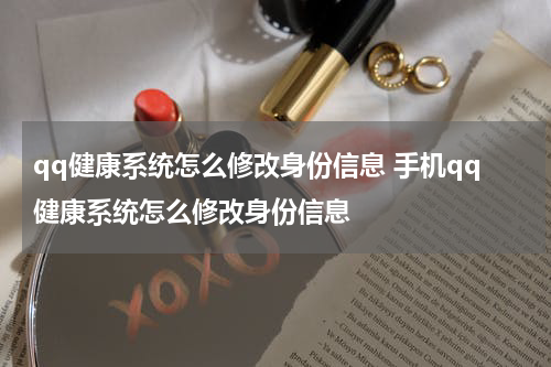 qq健康系统怎么修改身份信息 手机qq健康系统怎么修改身份信息