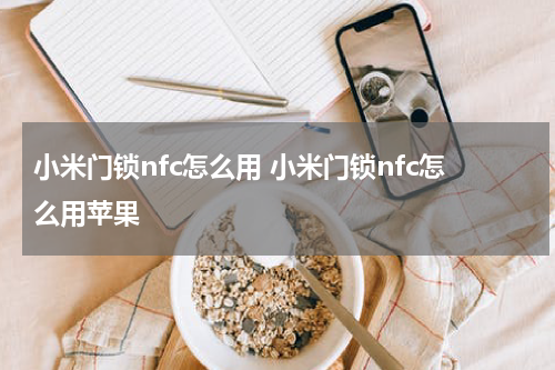 小米门锁nfc怎么用 小米门锁nfc怎么用苹果