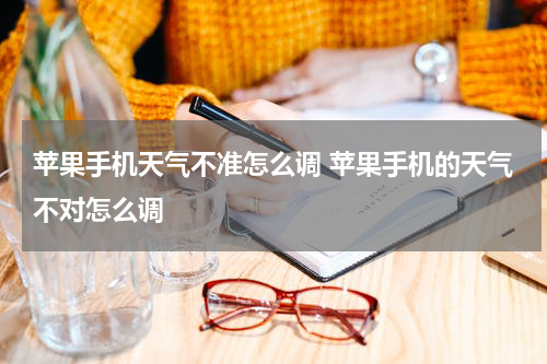 苹果手机天气不准怎么调 苹果手机的天气不对怎么调