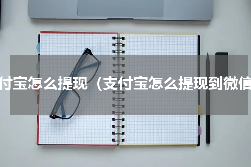 支付宝怎么提现（支付宝怎么提现到微信）