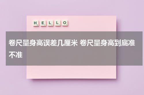 卷尺量身高误差几厘米 卷尺量身高到底准不准
