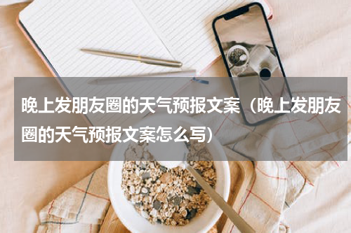 晚上发朋友圈的天气预报文案（晚上发朋友圈的天气预报文案怎么写）