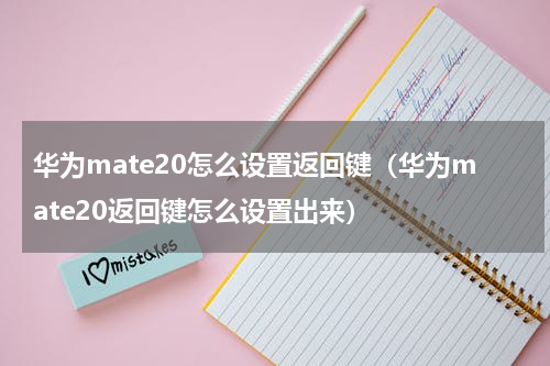 华为mate20怎么设置返回键（华为mate20返回键怎么设置出来）