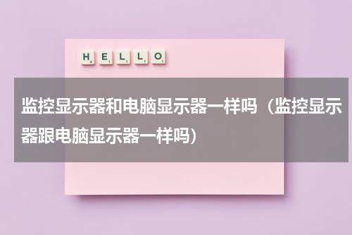 监控显示器和电脑显示器一样吗（监控显示器跟电脑显示器一样吗）