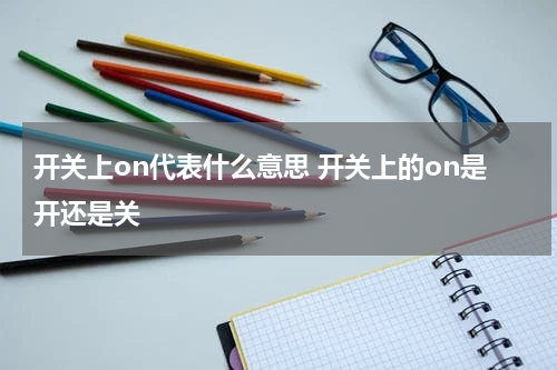 开关上on代表什么意思 开关上的on是开还是关